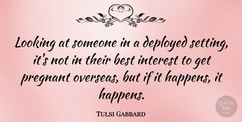 Tulsi Gabbard Quote About Interest, Setting, Pregnant: Looking At Someone In A...