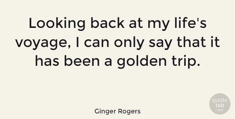 Ginger Rogers Quote About Travel, Voyages, Golden: Looking Back At My Lifes...