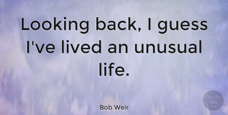 Bob Weir Quote About Guess, Life, Unusual: Looking Back I Guess Ive...