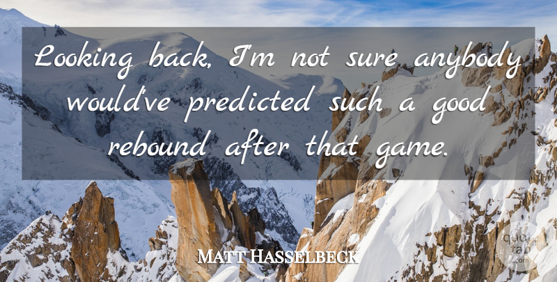 Matt Hasselbeck Quote About Anybody, Good, Looking, Predicted, Rebound: Looking Back Im Not Sure...