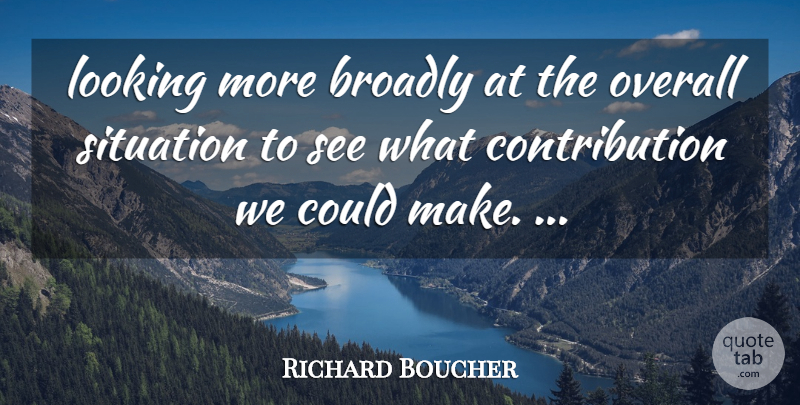 Richard Boucher Quote About Looking, Overall, Situation: Looking More Broadly At The...