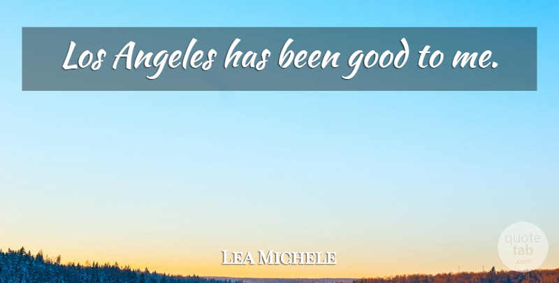 Lea Michele Quote About Los Angeles, Has Beens: Los Angeles Has Been Good...