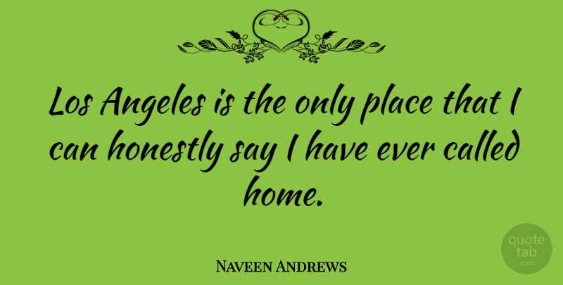Naveen Andrews Quote About Home, Los Angeles, Honestly: Los Angeles Is The Only...