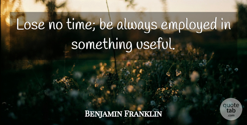 Benjamin Franklin Quote About Employed, Moral Perfection, Loses: Lose No Time Be Always...