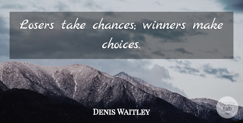 Denis Waitley Quote About Choices, Take A Chance, Loser: Losers Take Chances Winners Make...