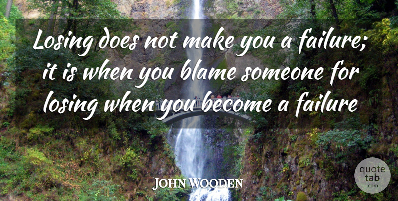 John Wooden Quote About Blame Someone, Doe, Losing: Losing Does Not Make You...