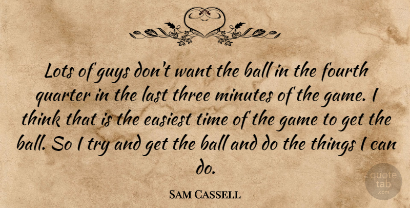 Sam Cassell Quote About Ball, Easiest, Fourth, Game, Guys: Lots Of Guys Dont Want...