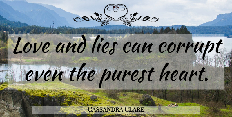 Cassandra Clare Quote About Lying, Heart: Love And Lies Can Corrupt...