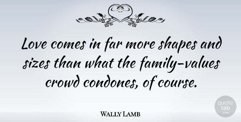 Wally Lamb Quote About Family Love, Crowds, Size: Love Comes In Far More...