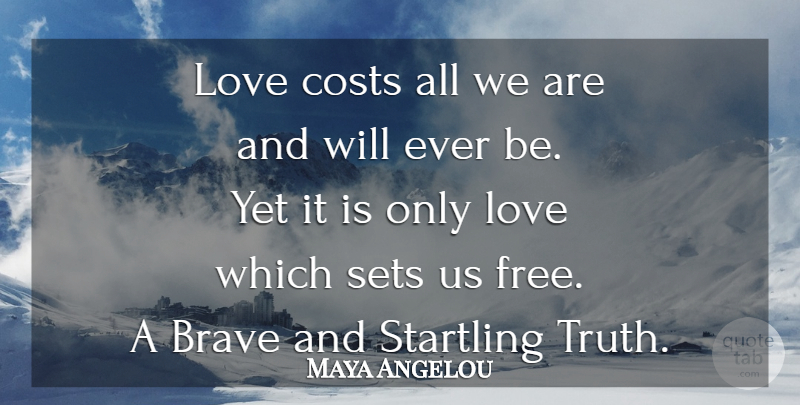 Maya Angelou Quote About Love, Life, Brave: Love Costs All We Are...