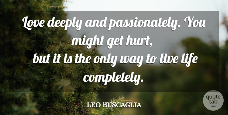 Leo Buscaglia Quote About Hurt, Live Life, Deep Love: Love Deeply And Passionately You...