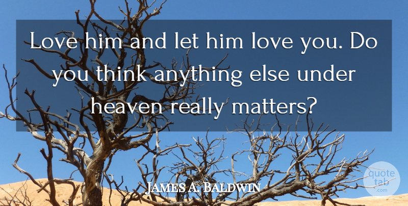 James A. Baldwin Quote About Love, Thinking, Heaven: Love Him And Let Him...