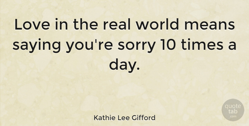 Kathie Lee Gifford Quote About Sorry, Real, Mean: Love In The Real World...