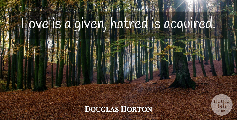 Douglas Horton Quote About Hate, Love Is, Hatred: Love Is A Given Hatred...