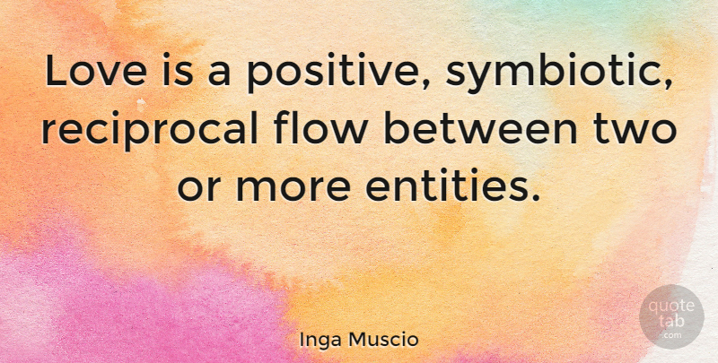 Inga Muscio Quote About Love Is, Two, Flow: Love Is A Positive Symbiotic...