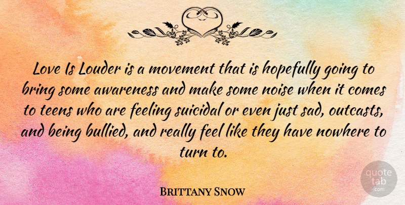 Brittany Snow Quote About Suicidal, Love Is, Feelings: Love Is Louder Is A...