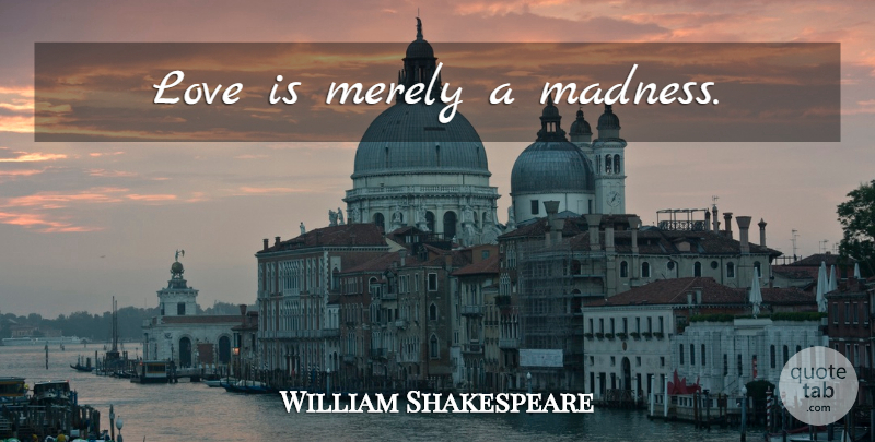 William Shakespeare Quote About Love Is, Happy Love, Madness: Love Is Merely A Madness...
