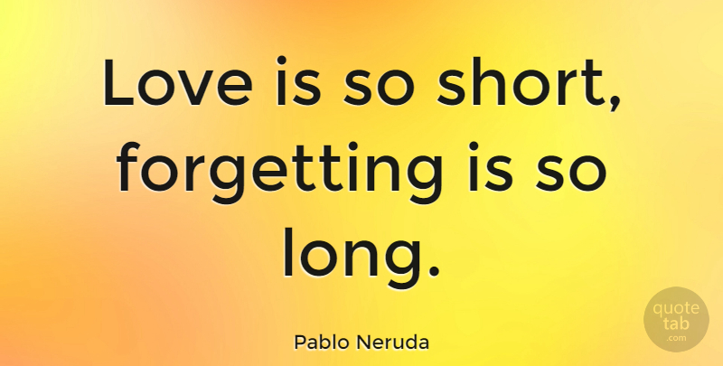 Pablo Neruda Quote About Love, Pain, Long: Love Is So Short Forgetting...