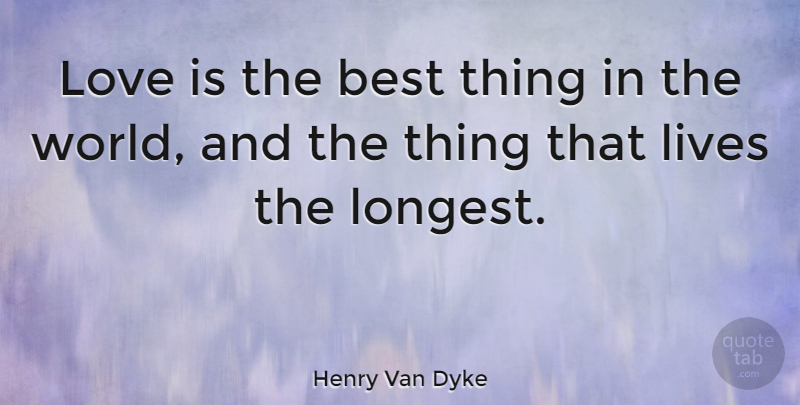 Henry Van Dyke Quote About Love, Love Is, World: Love Is The Best Thing...