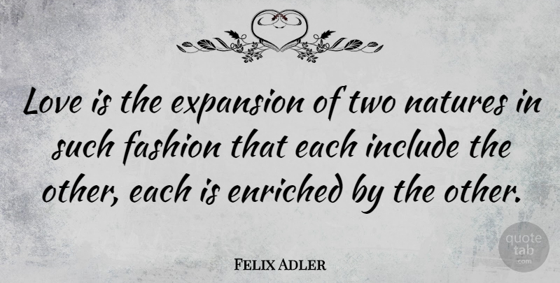 Felix Adler Quote About Fashion, Love Is, Two: Love Is The Expansion Of...