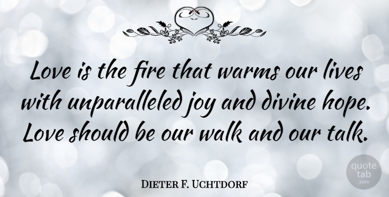 Dieter F. Uchtdorf Quote About Divine, Fire, Hope, Lives, Love: Love Is The Fire That...