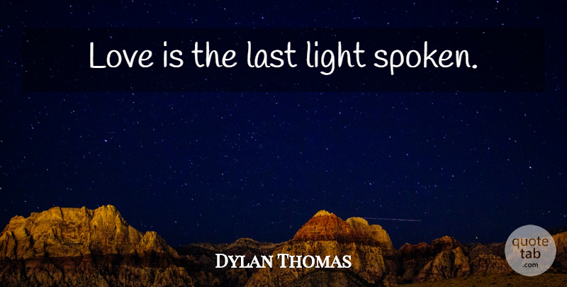 Dylan Thomas Quote About Love Is, Light, Lasts: Love Is The Last Light...