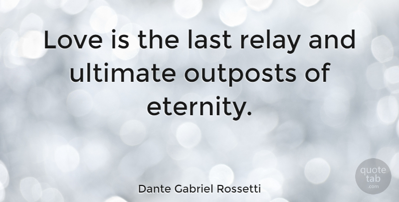 Dante Gabriel Rossetti Quote About Love, Lasts, Eternity: Love Is The Last Relay...