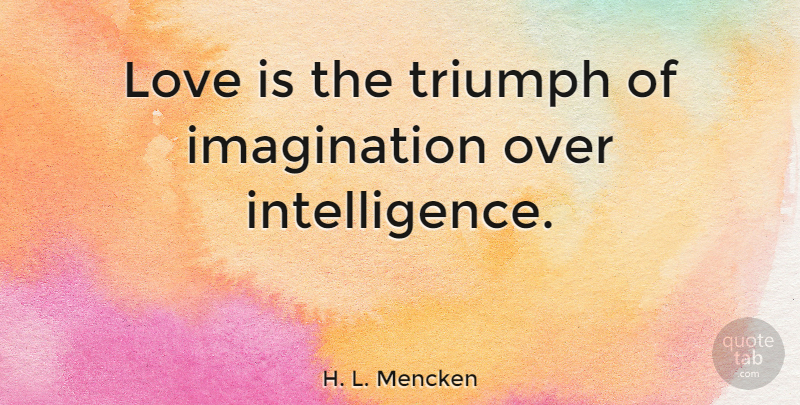 H. L. Mencken Quote About Love, Funny, Marriage: Love Is The Triumph Of...
