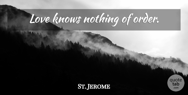 St. Jerome Quote About Order, Knows: Love Knows Nothing Of Order...