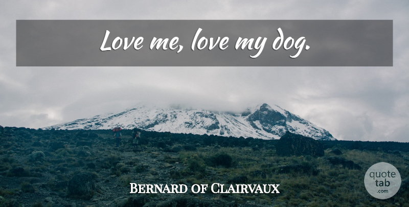 Bernard of Clairvaux Quote About Wisdom, Dog, Love My Dog: Love Me Love My Dog...