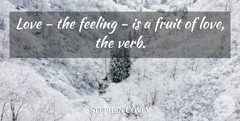 Stephen Covey Quote About Love, Feelings, Fruit: Love The Feeling Is A...