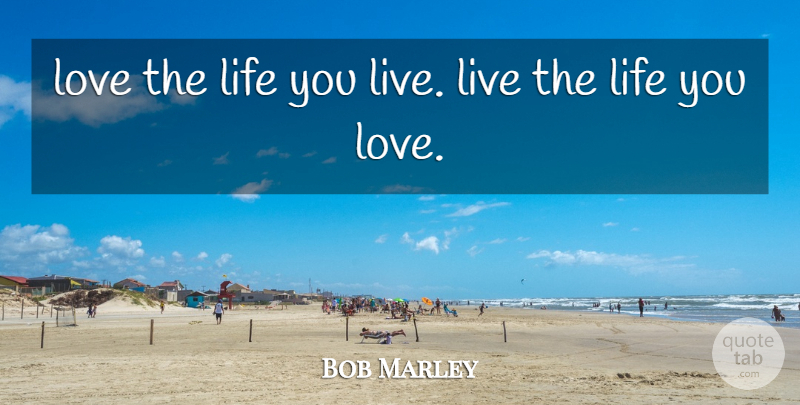 Bob Marley Quote About Love, Inspirational, Life: Love The Life You Live...
