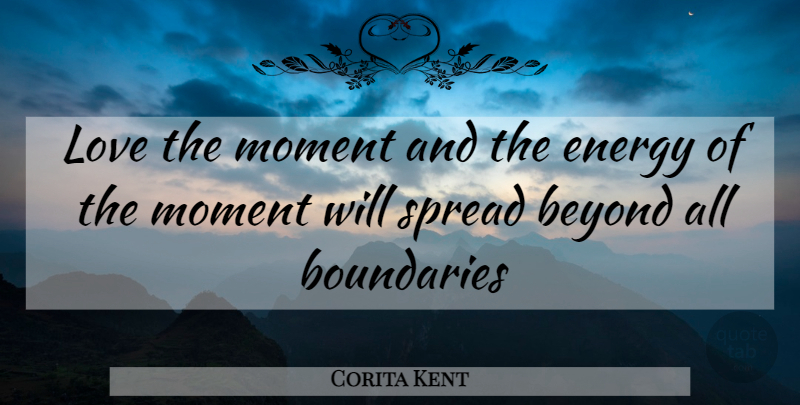 Corita Kent Quote About Beyond, Boundaries, Energy, Love, Moment: Love The Moment And The...