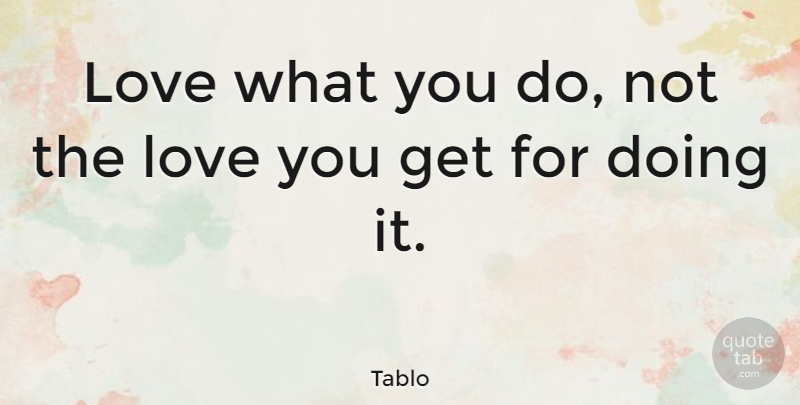 Tablo Quote About Love You: Love What You Do Not...