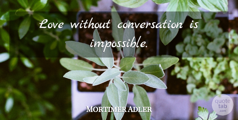 Mortimer Adler Quote About Love, Insomnia, Impossible: Love Without Conversation Is Impossible...