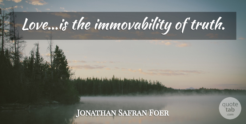 Jonathan Safran Foer Quote About Love Is: Loveis The Immovability Of Truth...