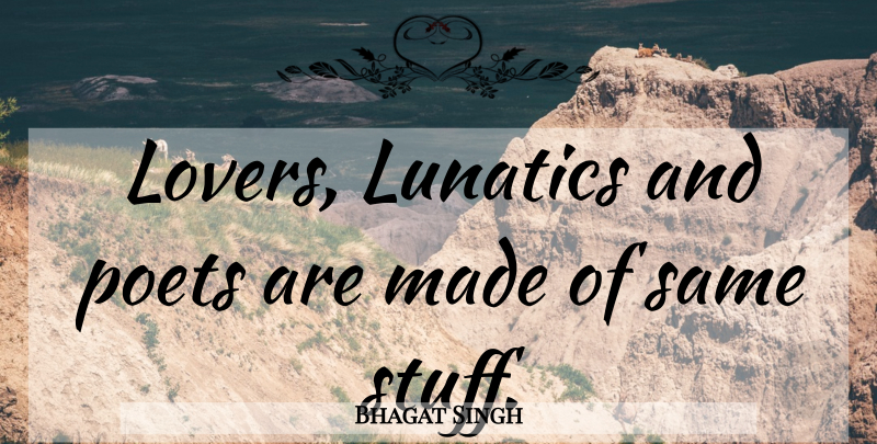 Bhagat Singh Quote About Stuff, Lovers, Poet: Lovers Lunatics And Poets Are...