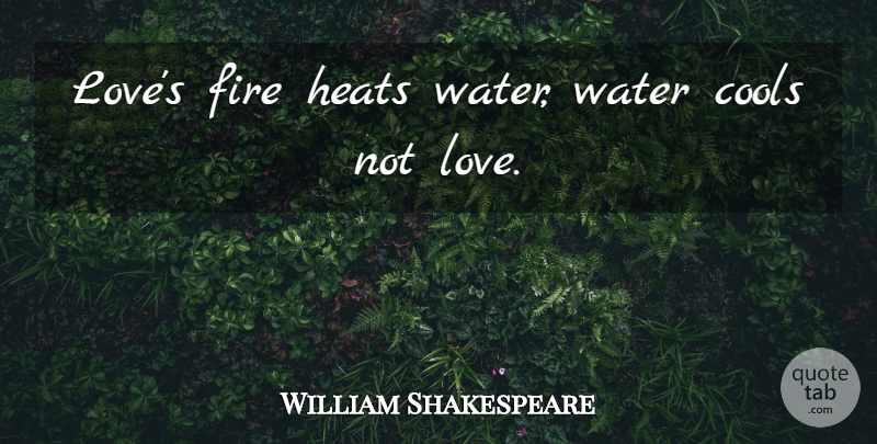 William Shakespeare Quote About Fire, Water, Heat: Loves Fire Heats Water Water...