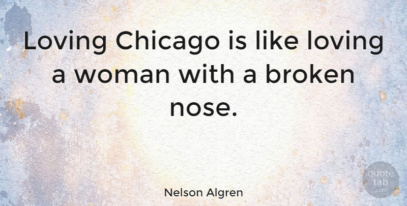 Nelson Algren Quote About Cities, Broken, Noses: Loving Chicago Is Like Loving...