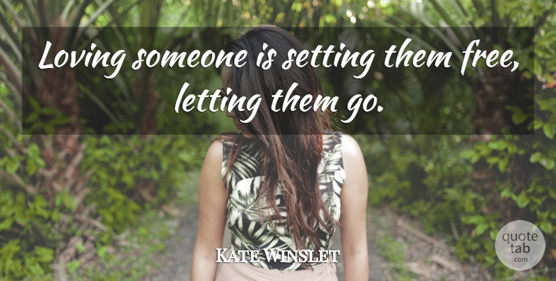 Kate Winslet Quote About Moving On, Letting Go, Forward In Life: Loving Someone Is Setting Them...
