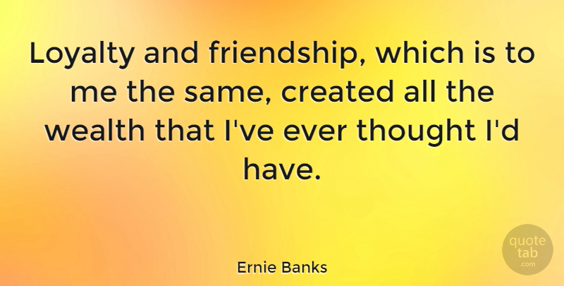 Ernie Banks Quote About Loyalty, Sports, Wealth: Loyalty And Friendship Which Is...