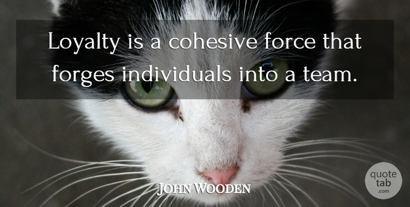 John Wooden Quote About Basketball, Loyalty, Team: Loyalty Is A Cohesive Force...