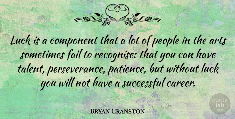 Bryan Cranston Quote About Perseverance, Art, Successful: Luck Is A Component That...