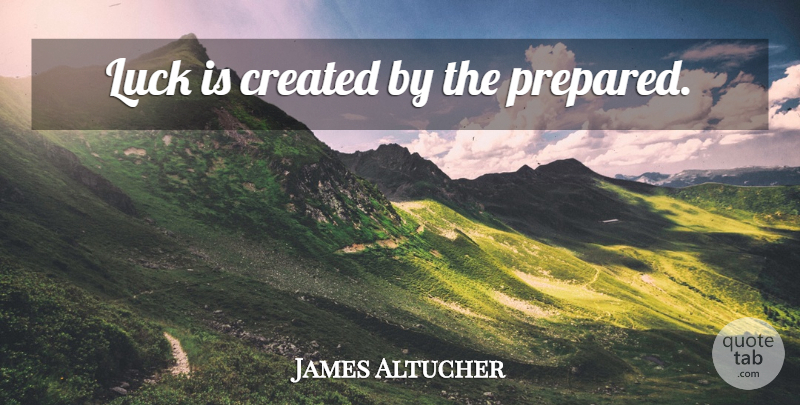 James Altucher Quote About Luck, Prepared: Luck Is Created By The...