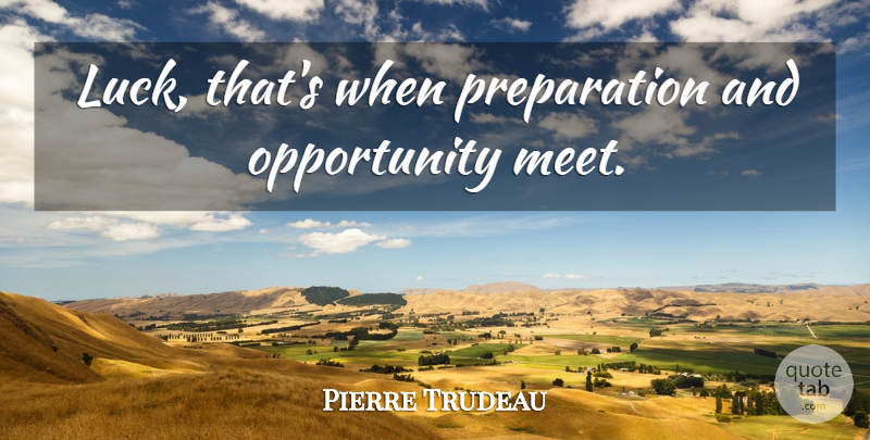 Pierre Trudeau Quote About Good Luck, Opportunity, Preparation: Luck Thats When Preparation And...
