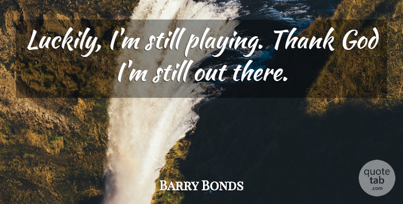 Barry Bonds Quote About God, Thank: Luckily Im Still Playing Thank...