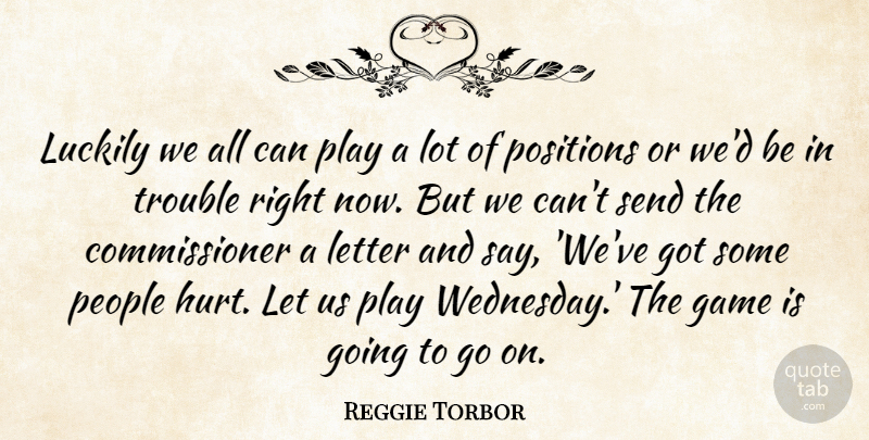 Reggie Torbor Quote About Game, Letter, Luckily, People, Positions: Luckily We All Can Play...