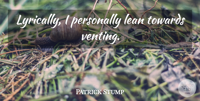 Patrick Stump Quote About Venting: Lyrically I Personally Lean Towards...