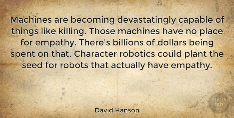 David Hanson Quote About Becoming, Billions, Capable, Dollars, Machines: Machines Are Becoming Devastatingly Capable...