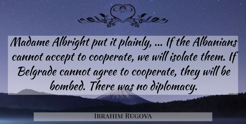 Ibrahim Rugova Quote About Accept, Agree, Albanians, Cannot, Isolate: Madame Albright Put It Plainly...